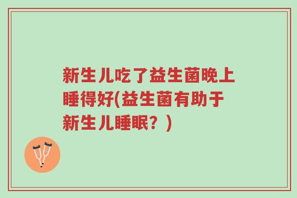 新生儿吃了益生菌晚上睡得好(益生菌有助于新生儿睡眠?)-第1张图片-超越 新生儿吃了益生菌晚上睡得好(益生菌有助于新生儿睡眠?)-第1张图片-超越