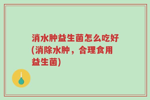 消水肿益生菌怎么吃好(消除水肿,合理食用益生菌)-第1张图片-超越 消水肿益生菌怎么吃好(消除水肿,合理食用益生菌)-第1张图片-超越