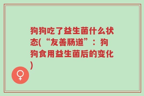 狗狗吃了益生菌什么状态(“友善肠道”:狗狗食用益生菌后的变化)-第1张图片-超越 狗狗吃了益生菌什么状态(“友善肠道”:狗狗食用益生菌后的变化)-第1张图片-超越