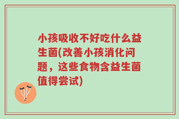 小孩吸收不好吃什么益生菌(改善小孩消化问题,这些食物含益生菌值得尝试)-第1张图片-超越 小孩吸收不好吃什么益生菌(改善小孩消化问题,这些食物含益生菌值得尝试)-第1张图片-超越