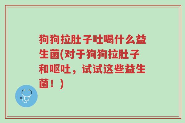 狗狗拉肚子吐喝什么益生菌(对于狗狗拉肚子和呕吐,试试这些益生菌!)-第1张图片-超越 狗狗拉肚子吐喝什么益生菌(对于狗狗拉肚子和呕吐,试试这些益生菌!)-第1张图片-超越