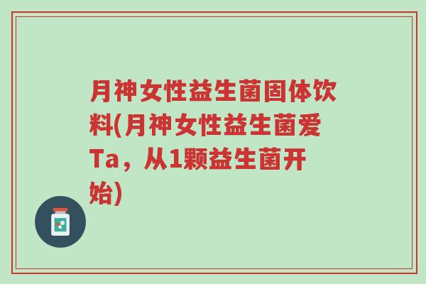 月神女性益生菌固体饮料(月神女性益生菌爱Ta,从1颗益生菌开始)-第1张图片-超越 月神女性益生菌固体饮料(月神女性益生菌爱Ta,从1颗益生菌开始)-第1张图片-超越