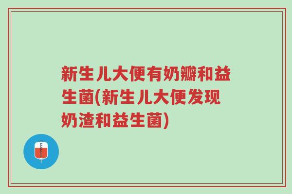 新生儿大便有奶瓣和益生菌(新生儿大便发现奶渣和益生菌)-第1张图片-超越 新生儿大便有奶瓣和益生菌(新生儿大便发现奶渣和益生菌)-第1张图片-超越