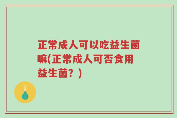 正常成人可以吃益生菌嘛(正常成人可否食用益生菌?)-第1张图片-超越 正常成人可以吃益生菌嘛(正常成人可否食用益生菌?)-第1张图片-超越