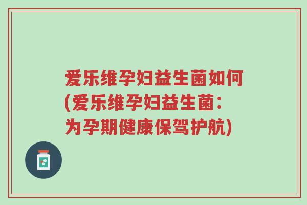 爱乐维孕妇益生菌如何(爱乐维孕妇益生菌:为孕期健康保驾护航)-第1张图片-超越 爱乐维孕妇益生菌如何(爱乐维孕妇益生菌:为孕期健康保驾护航)-第1张图片-超越