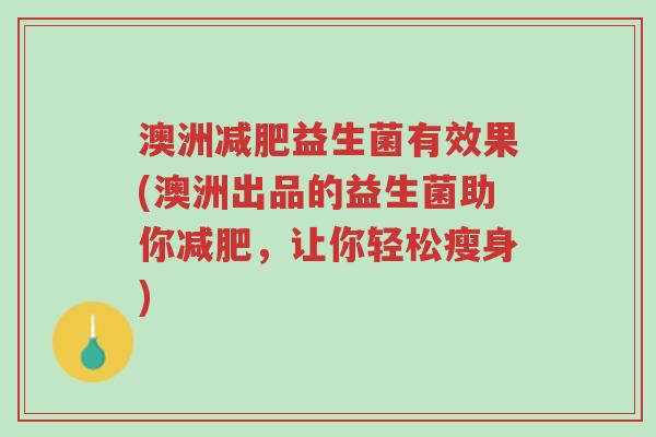 澳洲减肥益生菌有效果(澳洲出品的益生菌助你减肥,让你轻松瘦身)-第1张图片-超越 澳洲减肥益生菌有效果(澳洲出品的益生菌助你减肥,让你轻松瘦身)-第1张图片-超越