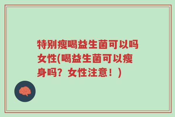 特别瘦喝益生菌可以吗女性(喝益生菌可以瘦身吗?女性注意!)-第1张图片-超越 特别瘦喝益生菌可以吗女性(喝益生菌可以瘦身吗?女性注意!)-第1张图片-超越