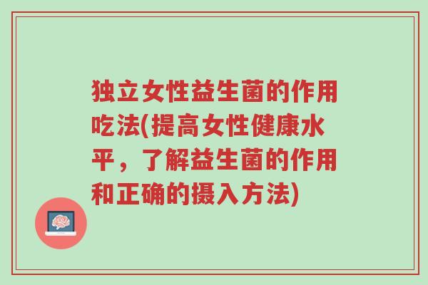 独立女性益生菌的作用吃法(提高女性健康水平,了解益生菌的作用和正确的摄入方法)-第1张图片-超越 独立女性益生菌的作用吃法(提高女性健康水平,了解益生菌的作用和正确的摄入方法)-第1张图片-超越