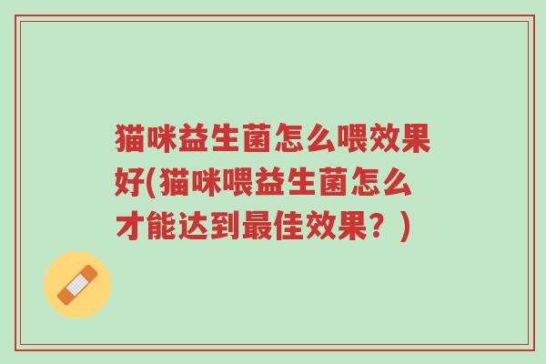 猫咪益生菌怎么喂效果好(猫咪喂益生菌怎么才能达到最佳效果?)-第1张图片-超越 猫咪益生菌怎么喂效果好(猫咪喂益生菌怎么才能达到最佳效果?)-第1张图片-超越