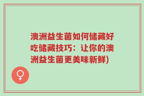 澳洲益生菌如何储藏好吃储藏技巧:让你的澳洲益生菌更美味新鲜)-第1张图片-超越 澳洲益生菌如何储藏好吃储藏技巧:让你的澳洲益生菌更美味新鲜)-第1张图片-超越
