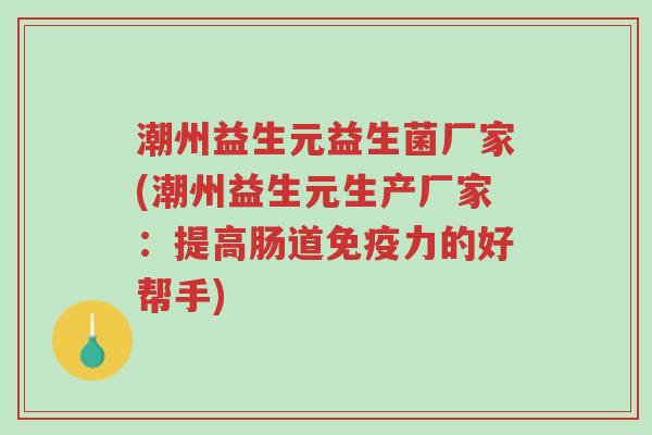 潮州益生元益生菌厂家(潮州益生元生产厂家:提高肠道免疫力的好帮手)-第1张图片-超越 潮州益生元益生菌厂家(潮州益生元生产厂家:提高肠道免疫力的好帮手)-第1张图片-超越