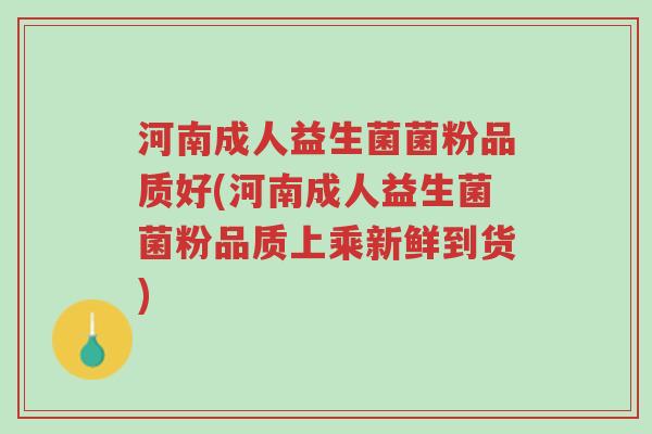 河南成人益生菌菌粉品质好(河南成人益生菌菌粉品质上乘新鲜到货)-第1张图片-超越 河南成人益生菌菌粉品质好(河南成人益生菌菌粉品质上乘新鲜到货)-第1张图片-超越
