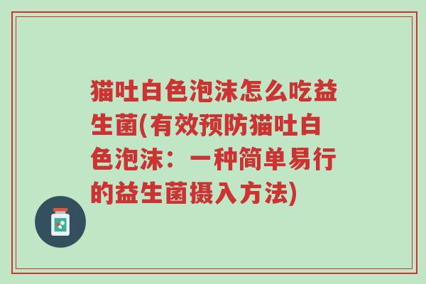 猫吐白色泡沫怎么吃益生菌(有效预防猫吐白色泡沫:一种简单易行的益生菌摄入方法)-第1张图片-超越 猫吐白色泡沫怎么吃益生菌(有效预防猫吐白色泡沫:一种简单易行的益生菌摄入方法)-第1张图片-超越