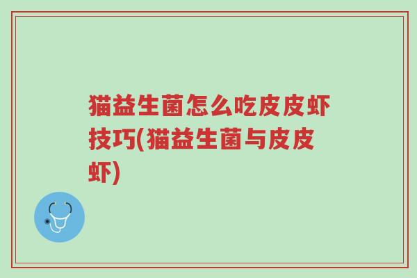 猫益生菌怎么吃皮皮虾技巧(猫益生菌与皮皮虾)-第1张图片-超越 猫益生菌怎么吃皮皮虾技巧(猫益生菌与皮皮虾)-第1张图片-超越