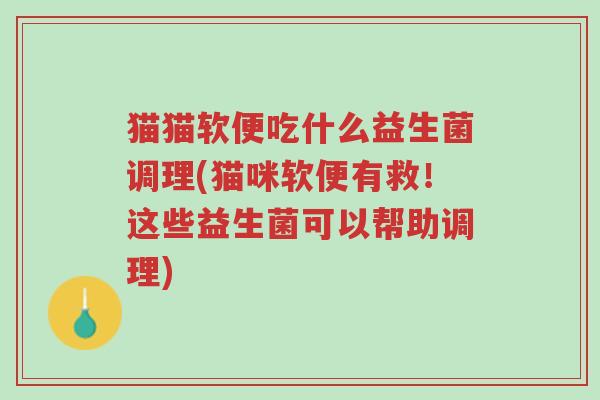 猫猫软便吃什么益生菌调理(猫咪软便有救!这些益生菌可以帮助调理)-第1张图片-超越 猫猫软便吃什么益生菌调理(猫咪软便有救!这些益生菌可以帮助调理)-第1张图片-超越