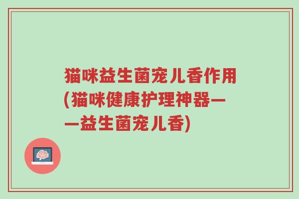 猫咪益生菌宠儿香作用(猫咪健康护理神器——益生菌宠儿香)-第1张图片-超越 猫咪益生菌宠儿香作用(猫咪健康护理神器——益生菌宠儿香)-第1张图片-超越