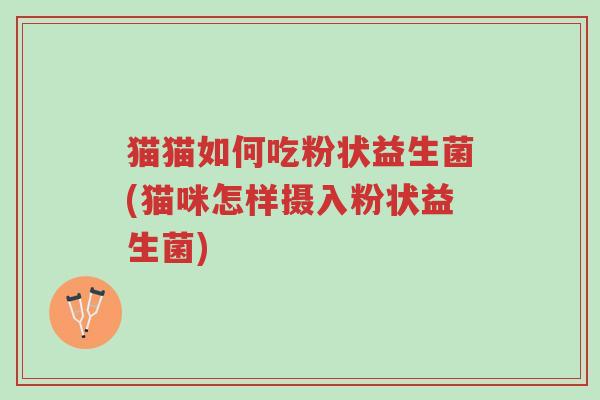 猫猫如何吃粉状益生菌(猫咪怎样摄入粉状益生菌)-第1张图片-超越 猫猫如何吃粉状益生菌(猫咪怎样摄入粉状益生菌)-第1张图片-超越