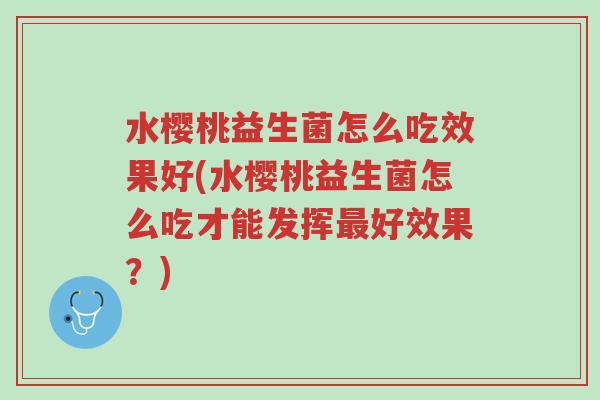 水樱桃益生菌怎么吃效果好(水樱桃益生菌怎么吃才能发挥最好效果?)-第1张图片-超越 水樱桃益生菌怎么吃效果好(水樱桃益生菌怎么吃才能发挥最好效果?)-第1张图片-超越
