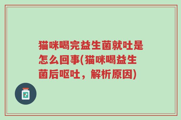猫咪喝完益生菌就吐是怎么回事(猫咪喝益生菌后呕吐,解析原因)-第1张图片-超越 猫咪喝完益生菌就吐是怎么回事(猫咪喝益生菌后呕吐,解析原因)-第1张图片-超越