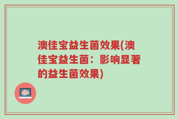 澳佳宝益生菌效果(澳佳宝益生菌:影响显著的益生菌效果)-第1张图片-超越 澳佳宝益生菌效果(澳佳宝益生菌:影响显著的益生菌效果)-第1张图片-超越