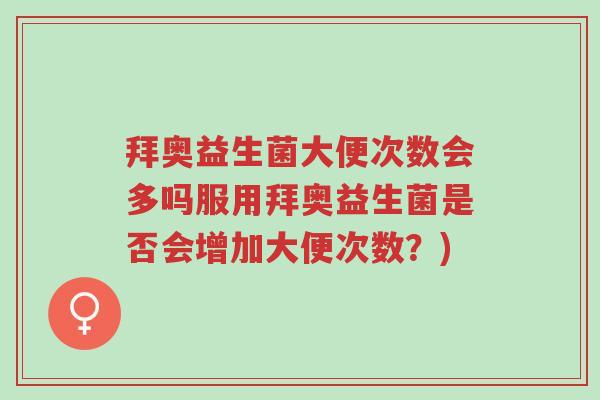 拜奥益生菌大便次数会多吗服用拜奥益生菌是否会增加大便次数?)-第1张图片-超越 拜奥益生菌大便次数会多吗服用拜奥益生菌是否会增加大便次数?)-第1张图片-超越