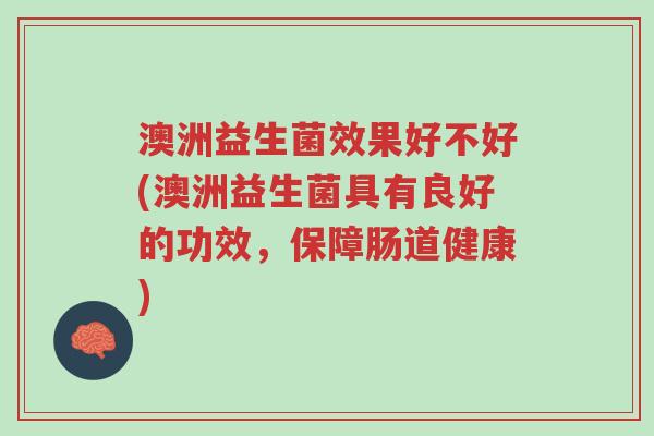 澳洲益生菌效果好不好(澳洲益生菌具有良好的功效,保障肠道健康)-第1张图片-超越 澳洲益生菌效果好不好(澳洲益生菌具有良好的功效,保障肠道健康)-第1张图片-超越