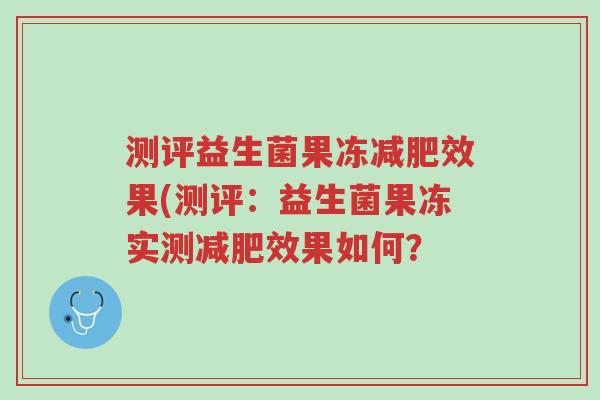 测评益生菌果冻减肥效果(测评:益生菌果冻实测减肥效果如何?-第1张图片-超越 测评益生菌果冻减肥效果(测评:益生菌果冻实测减肥效果如何?-第1张图片-超越
