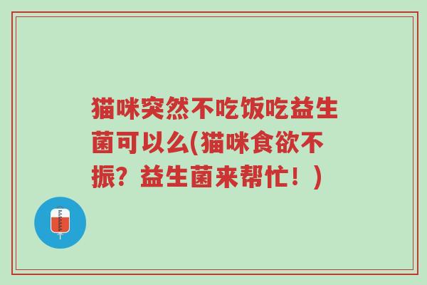 猫咪突然不吃饭吃益生菌可以么(猫咪食欲不振?益生菌来帮忙!)-第1张图片-超越 猫咪突然不吃饭吃益生菌可以么(猫咪食欲不振?益生菌来帮忙!)-第1张图片-超越