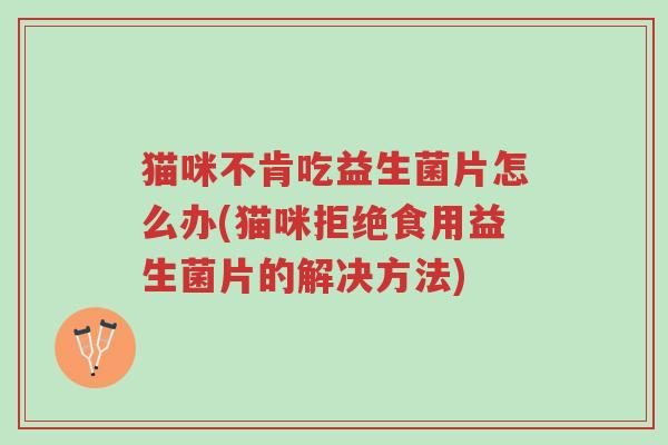 猫咪不肯吃益生菌片怎么办(猫咪拒绝食用益生菌片的解决方法)-第1张图片-超越 猫咪不肯吃益生菌片怎么办(猫咪拒绝食用益生菌片的解决方法)-第1张图片-超越
