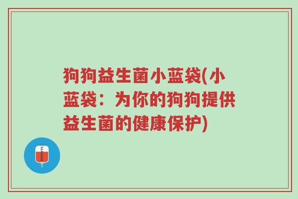 狗狗益生菌小蓝袋(小蓝袋:为你的狗狗提供益生菌的健康保护)-第1张图片-超越 狗狗益生菌小蓝袋(小蓝袋:为你的狗狗提供益生菌的健康保护)-第1张图片-超越