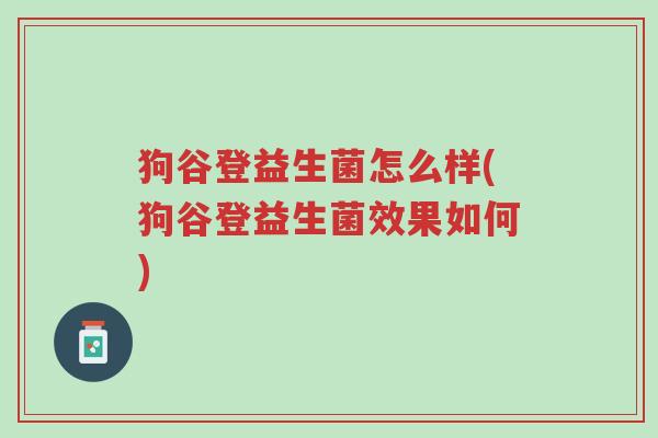 狗谷登益生菌怎么样(狗谷登益生菌效果如何)-第1张图片-超越 狗谷登益生菌怎么样(狗谷登益生菌效果如何)-第1张图片-超越
