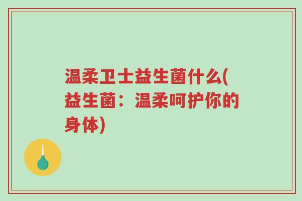 温柔卫士益生菌什么(益生菌:温柔呵护你的身体)-第1张图片-超越 温柔卫士益生菌什么(益生菌:温柔呵护你的身体)-第1张图片-超越
