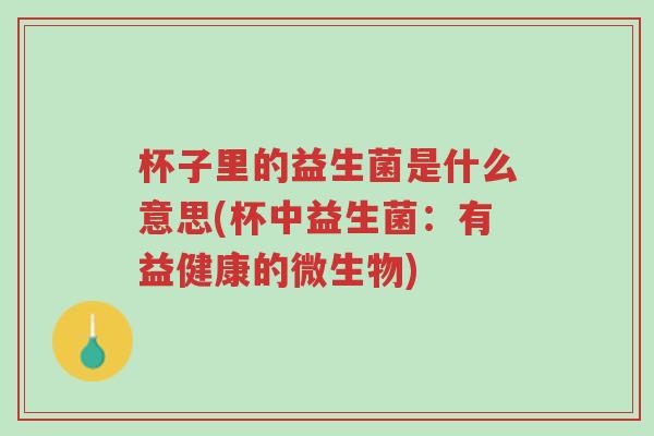 杯子里的益生菌是什么意思(杯中益生菌:有益健康的微生物)-第1张图片-超越 杯子里的益生菌是什么意思(杯中益生菌:有益健康的微生物)-第1张图片-超越