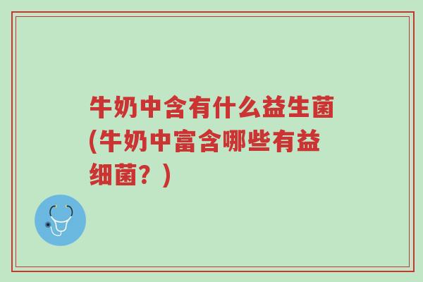 牛奶中含有什么益生菌(牛奶中富含哪些有益细菌?)-第1张图片-超越 牛奶中含有什么益生菌(牛奶中富含哪些有益细菌?)-第1张图片-超越