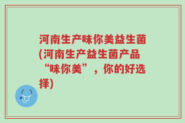 河南生产味你美益生菌(河南生产益生菌产品“味你美”,你的好选择)-第1张图片-超越 河南生产味你美益生菌(河南生产益生菌产品“味你美”,你的好选择)-第1张图片-超越