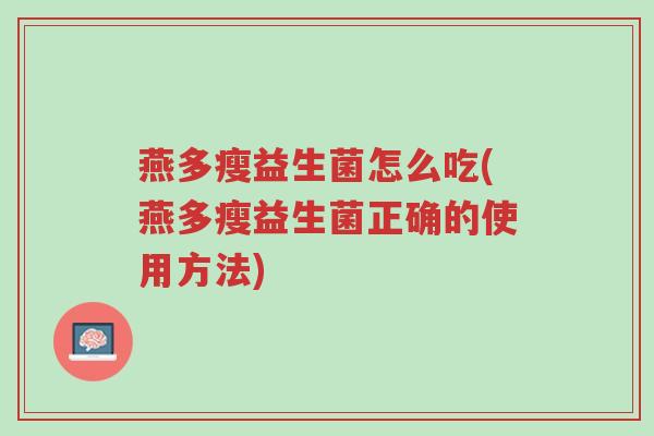 燕多瘦益生菌怎么吃(燕多瘦益生菌正确的使用方法)-第1张图片-超越 燕多瘦益生菌怎么吃(燕多瘦益生菌正确的使用方法)-第1张图片-超越