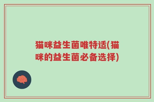 猫咪益生菌唯特适(猫咪的益生菌必备选择)-第1张图片-超越 猫咪益生菌唯特适(猫咪的益生菌必备选择)-第1张图片-超越