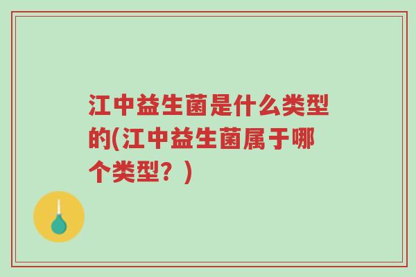 江中益生菌是什么类型的(江中益生菌属于哪个类型?)-第1张图片-超越 江中益生菌是什么类型的(江中益生菌属于哪个类型?)-第1张图片-超越