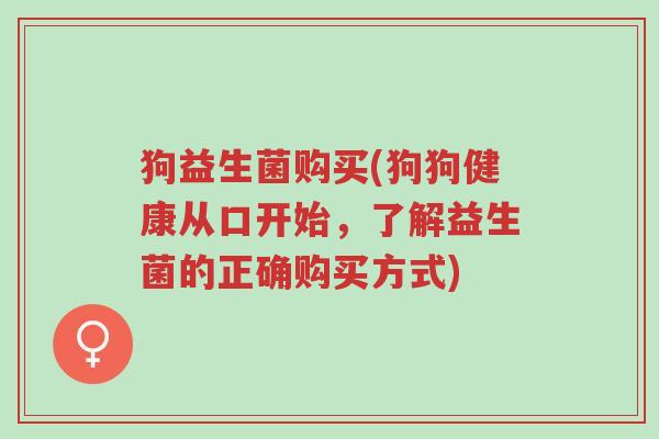 狗益生菌购买(狗狗健康从口开始,了解益生菌的正确购买方式)-第1张图片-超越 狗益生菌购买(狗狗健康从口开始,了解益生菌的正确购买方式)-第1张图片-超越