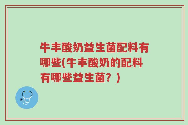牛丰酸奶益生菌配料有哪些(牛丰酸奶的配料有哪些益生菌?)-第1张图片-超越 牛丰酸奶益生菌配料有哪些(牛丰酸奶的配料有哪些益生菌?)-第1张图片-超越