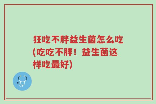 狂吃不胖益生菌怎么吃(吃吃不胖!益生菌这样吃最好)-第1张图片-超越 狂吃不胖益生菌怎么吃(吃吃不胖!益生菌这样吃最好)-第1张图片-超越
