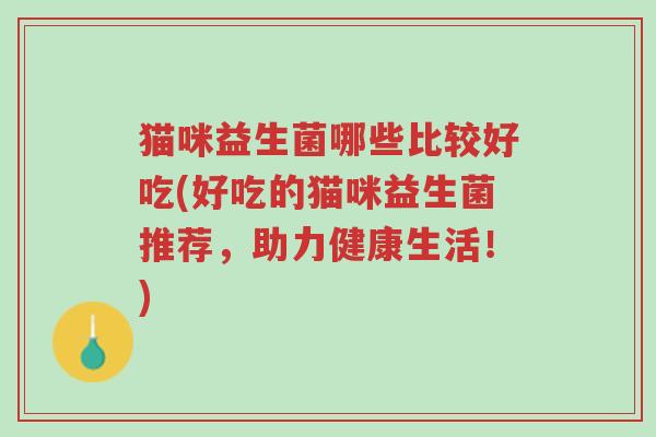 猫咪益生菌哪些比较好吃(好吃的猫咪益生菌推荐,助力健康生活!)-第1张图片-超越 猫咪益生菌哪些比较好吃(好吃的猫咪益生菌推荐,助力健康生活!)-第1张图片-超越