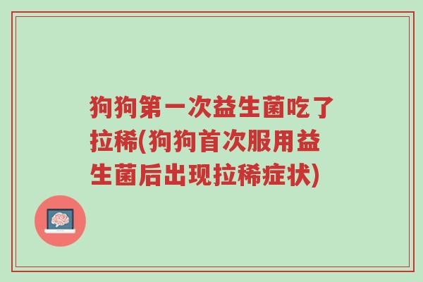 狗狗第一次益生菌吃了拉稀(狗狗首次服用益生菌后出现拉稀症状)-第1张图片-超越 狗狗第一次益生菌吃了拉稀(狗狗首次服用益生菌后出现拉稀症状)-第1张图片-超越