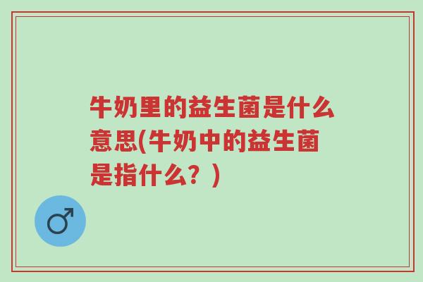牛奶里的益生菌是什么意思(牛奶中的益生菌是指什么?)-第1张图片-超越 牛奶里的益生菌是什么意思(牛奶中的益生菌是指什么?)-第1张图片-超越