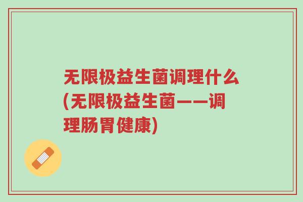 无限极益生菌调理什么(无限极益生菌——调理肠胃健康)-第1张图片-超越 无限极益生菌调理什么(无限极益生菌——调理肠胃健康)-第1张图片-超越