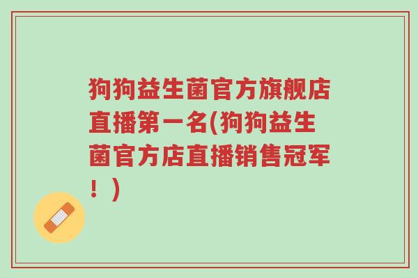 狗狗益生菌官方旗舰店直播第一名(狗狗益生菌官方店直播销售冠军!)-第1张图片-超越 狗狗益生菌官方旗舰店直播第一名(狗狗益生菌官方店直播销售冠军!)-第1张图片-超越