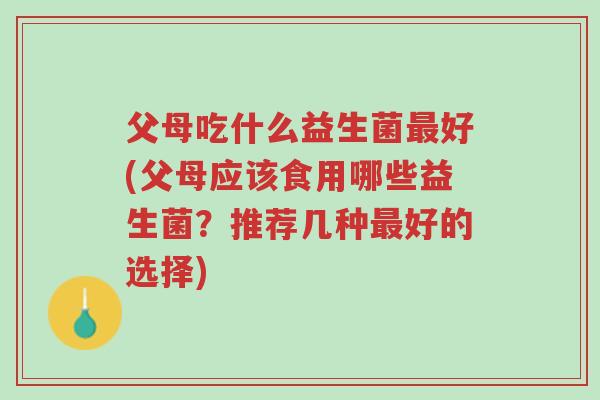 父母吃什么益生菌最好(父母应该食用哪些益生菌?推荐几种最好的选择)-第1张图片-超越 父母吃什么益生菌最好(父母应该食用哪些益生菌?推荐几种最好的选择)-第1张图片-超越