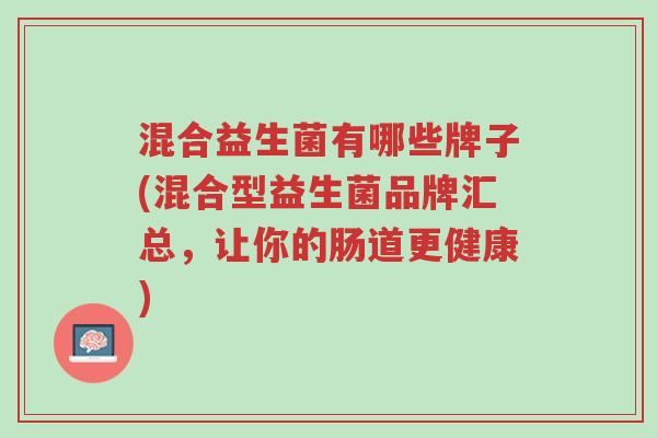 混合益生菌有哪些牌子(混合型益生菌品牌汇总,让你的肠道更健康)-第1张图片-超越 混合益生菌有哪些牌子(混合型益生菌品牌汇总,让你的肠道更健康)-第1张图片-超越