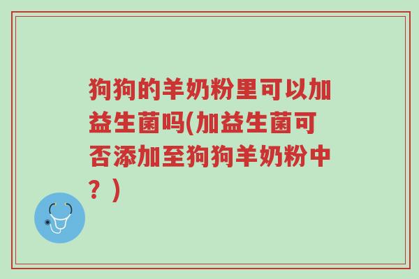狗狗的羊奶粉里可以加益生菌吗(加益生菌可否添加至狗狗羊奶粉中?)-第1张图片-超越 狗狗的羊奶粉里可以加益生菌吗(加益生菌可否添加至狗狗羊奶粉中?)-第1张图片-超越