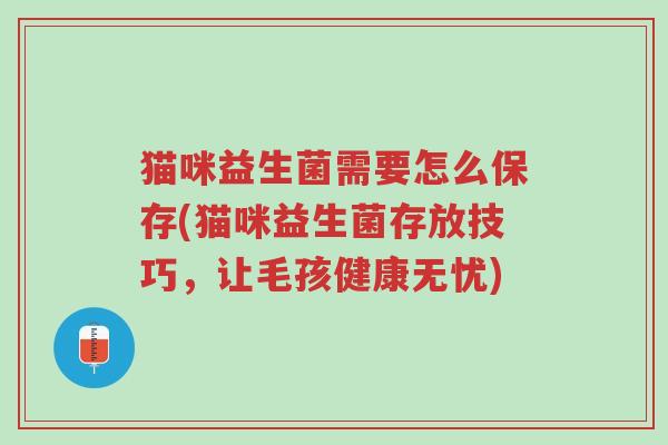 猫咪益生菌需要怎么保存(猫咪益生菌存放技巧,让毛孩健康无忧)-第1张图片-超越 猫咪益生菌需要怎么保存(猫咪益生菌存放技巧,让毛孩健康无忧)-第1张图片-超越